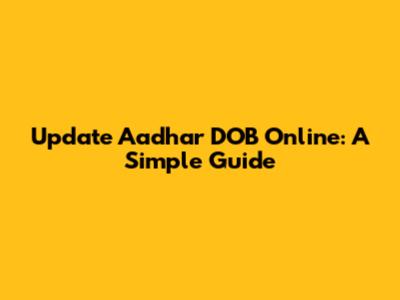 Update Aadhar DOB Online: A Simple Guide