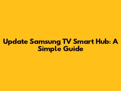 Update Samsung TV Smart Hub: A Simple Guide