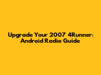 Upgrade Your 2007 4Runner: Android Radio Guide