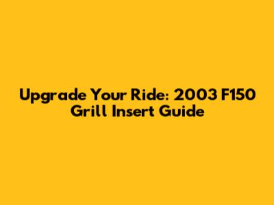 Upgrade Your Ride: 2003 F150 Grill Insert Guide