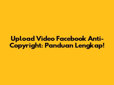 Upload Video Facebook Anti-Copyright: Panduan Lengkap!