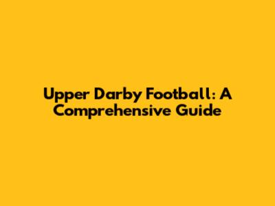 Upper Darby Football: A Comprehensive Guide