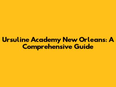 Ursuline Academy New Orleans: A Comprehensive Guide