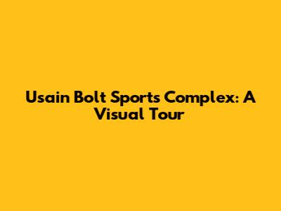 Usain Bolt Sports Complex: A Visual Tour