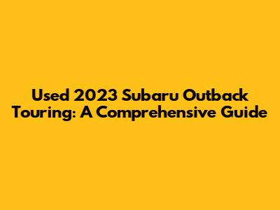Used 2023 Subaru Outback Touring: A Comprehensive Guide
