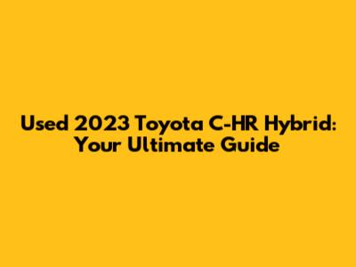 Used 2023 Toyota C-HR Hybrid: Your Ultimate Guide