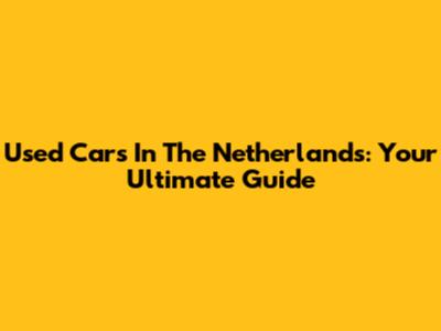 Used Cars In The Netherlands: Your Ultimate Guide