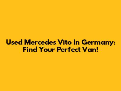 Used Mercedes Vito In Germany: Find Your Perfect Van!