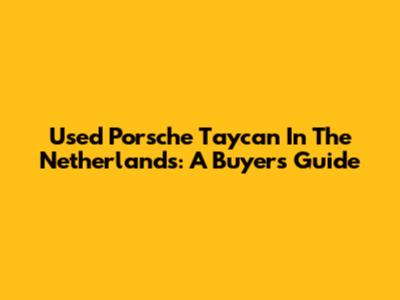 Used Porsche Taycan In The Netherlands: A Buyer's Guide