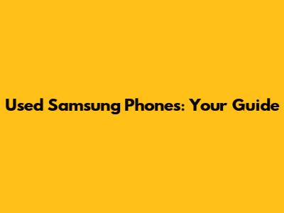 Used Samsung Phones: Your Guide