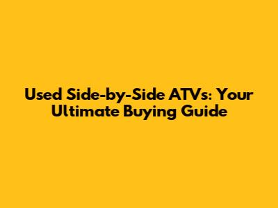 Used Side-by-Side ATVs: Your Ultimate Buying Guide