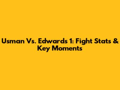 Usman Vs. Edwards 1: Fight Stats & Key Moments