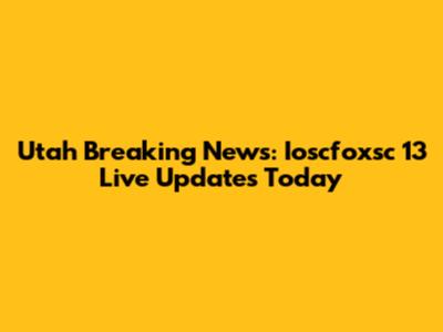 Utah Breaking News: Ioscfoxsc 13 Live Updates Today