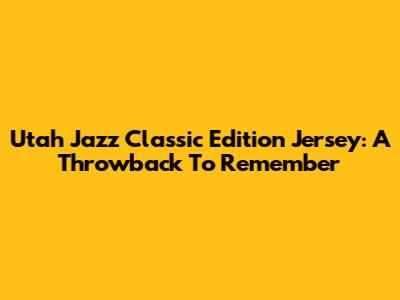 Utah Jazz Classic Edition Jersey: A Throwback To Remember