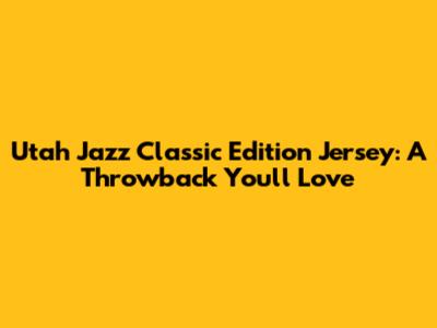 Utah Jazz Classic Edition Jersey: A Throwback You'll Love