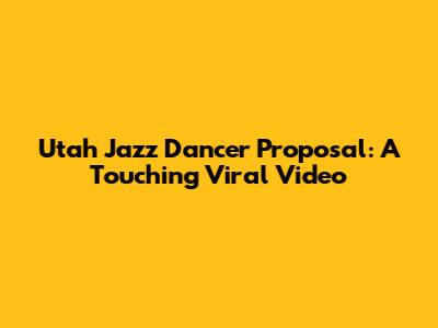 Utah Jazz Dancer Proposal: A Touching Viral Video