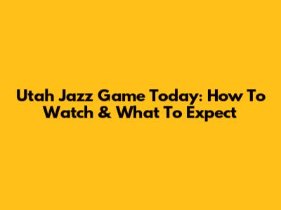 Utah Jazz Game Today: How To Watch & What To Expect