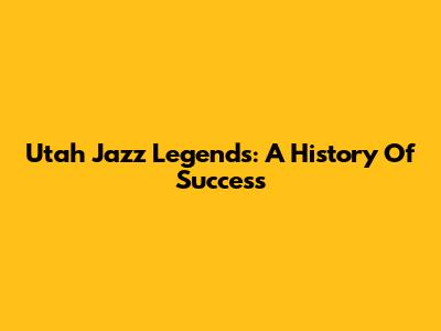 Utah Jazz Legends: A History Of Success