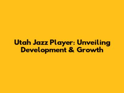 Utah Jazz Player: Unveiling Development & Growth