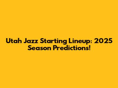Utah Jazz Starting Lineup: 2025 Season Predictions!