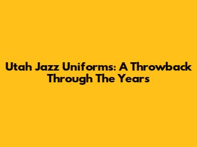 Utah Jazz Uniforms: A Throwback Through The Years