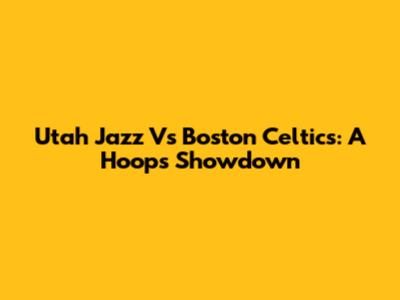 Utah Jazz Vs Boston Celtics: A Hoops Showdown
