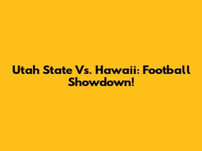 Utah State Vs. Hawaii: Football Showdown!