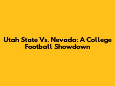 Utah State Vs. Nevada: A College Football Showdown