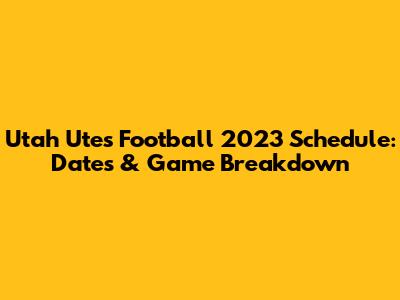 Utah Utes Football 2023 Schedule: Dates & Game Breakdown