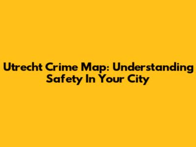 Utrecht Crime Map: Understanding Safety In Your City