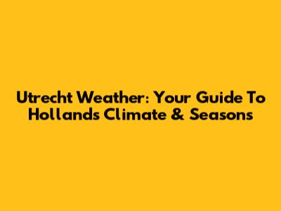 Utrecht Weather: Your Guide To Holland's Climate & Seasons