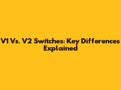 V1 Vs. V2 Switches: Key Differences Explained