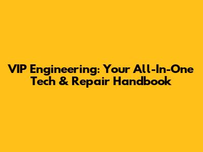 VIP Engineering: Your All-In-One Tech & Repair Handbook