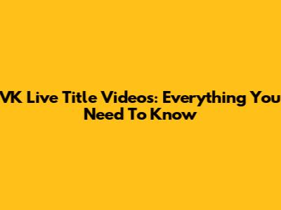 VK Live Title Videos: Everything You Need To Know