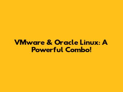 VMware & Oracle Linux: A Powerful Combo!