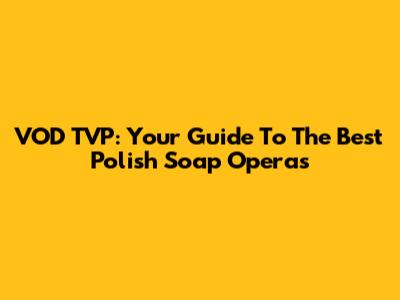 VOD TVP: Your Guide To The Best Polish Soap Operas