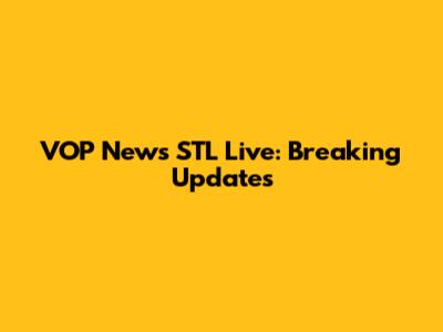 VOP News STL Live: Breaking Updates
