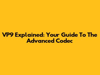 VP9 Explained: Your Guide To The Advanced Codec