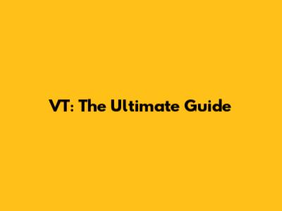 VT: The Ultimate Guide