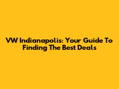 VW Indianapolis: Your Guide To Finding The Best Deals