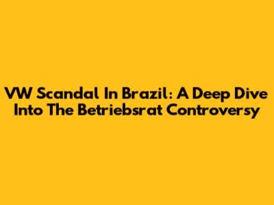 VW Scandal In Brazil: A Deep Dive Into The Betriebsrat Controversy