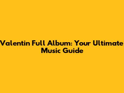 Valentin Full Album: Your Ultimate Music Guide