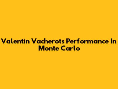 Valentin Vacherot's Performance In Monte Carlo