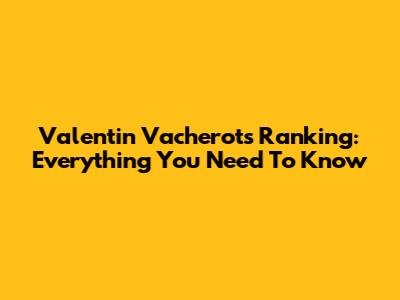 Valentin Vacherot's Ranking: Everything You Need To Know