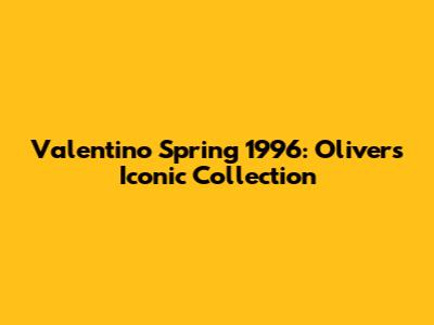 Valentino Spring 1996: Oliver's Iconic Collection
