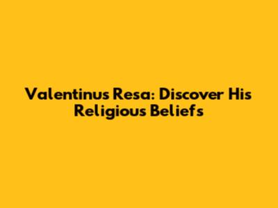 Valentinus Resa: Discover His Religious Beliefs