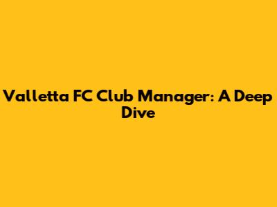 Valletta FC Club Manager: A Deep Dive
