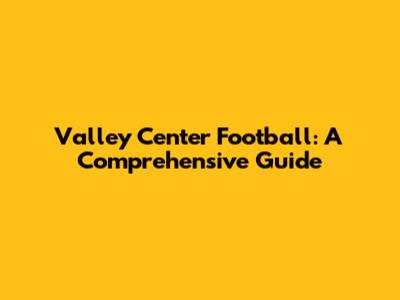 Valley Center Football: A Comprehensive Guide