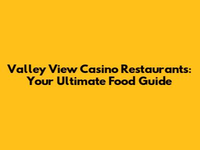 Valley View Casino Restaurants: Your Ultimate Food Guide