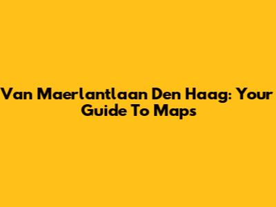 Van Maerlantlaan Den Haag: Your Guide To Maps